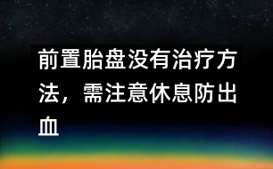 前置胎盤沒有治療方法，需注意休息防出血