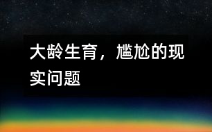大齡生育，尷尬的現(xiàn)實問題