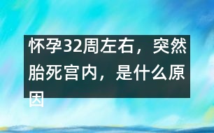 懷孕32周左右，突然胎死宮內(nèi)，是什么原因