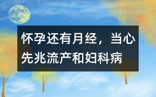 懷孕還有“月經(jīng)”，當(dāng)心先兆流產(chǎn)和婦科病