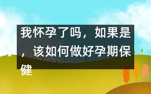 我懷孕了嗎，如果是，該如何做好孕期保健