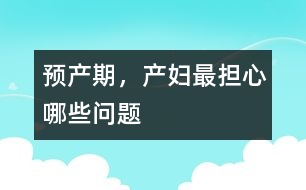 預產期，產婦最擔心哪些問題