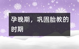 孕晚期，鞏固胎教的時(shí)期