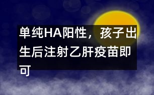 單純HA陽性，孩子出生后注射乙肝疫苗即可