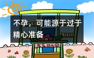 不孕，可能源于過(guò)于精心準(zhǔn)備