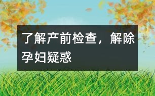 了解產(chǎn)前檢查，解除孕婦疑惑