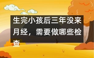 生完小孩后三年沒來月經(jīng)，需要做哪些檢查