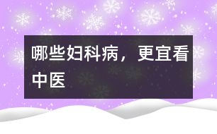 哪些婦科病，更宜看中醫(yī)