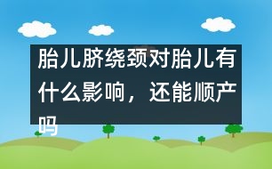 胎兒臍繞頸對(duì)胎兒有什么影響，還能順產(chǎn)嗎
