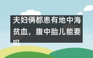 夫婦倆都患有地中海貧血，腹中胎兒能要嗎