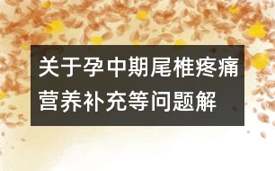 關(guān)于孕中期尾椎疼痛、營養(yǎng)補充等問題解答