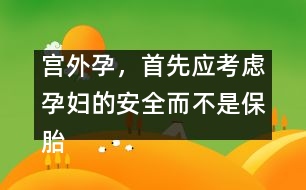 宮外孕，首先應(yīng)考慮孕婦的安全而不是保胎