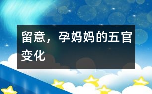 留意，孕媽媽的五官變化