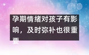 孕期情緒對(duì)孩子有影響，及時(shí)彌補(bǔ)也很重要