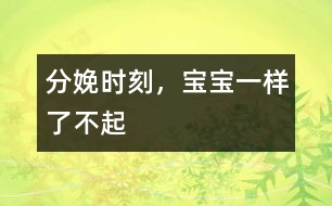 分娩時(shí)刻，寶寶一樣了不起