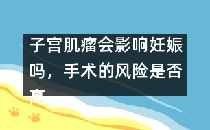 子宮肌瘤會影響妊娠嗎，手術(shù)的風(fēng)險是否高