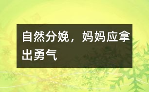 自然分娩，媽媽應(yīng)拿出勇氣