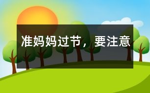 準(zhǔn)媽媽過節(jié)，要注意