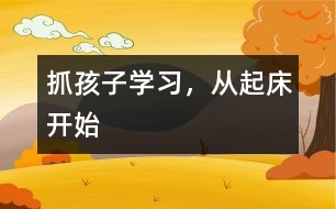 抓孩子學(xué)習(xí)，從起床開(kāi)始
