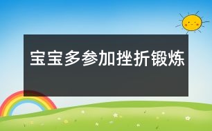 寶寶多參加“挫折鍛煉”