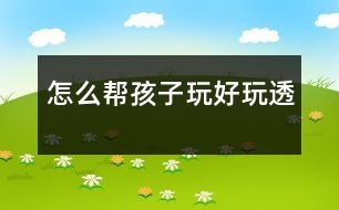 怎么幫孩子玩好、玩透