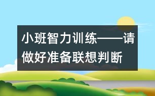 小班智力訓練――請做好準備（聯(lián)想、判斷、做事習慣、語言）