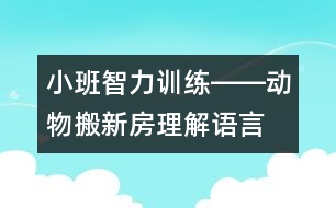 小班智力訓練――動物搬新房（理解、語言、判斷、記憶）