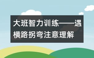 大班智力訓練――遇橫路拐彎（注意、理解、判斷）