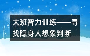 大班智力訓(xùn)練――尋找隱身人（想象、判斷、觀察、語(yǔ)言）