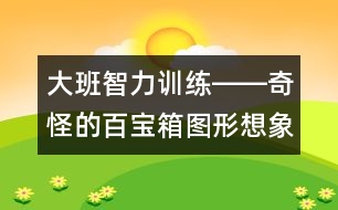 大班智力訓(xùn)練――奇怪的百寶箱（圖形想象、觀察、創(chuàng)造、語言）