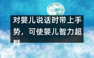 對(duì)嬰兒說話時(shí)帶上手勢(shì)，可使嬰兒智力超群