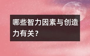 哪些智力因素與創(chuàng)造力有關(guān)？