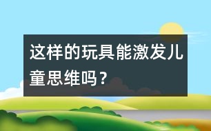 這樣的玩具能激發(fā)兒童思維嗎？