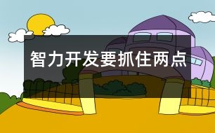 智力開(kāi)發(fā)要抓住兩點(diǎn)