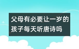 父母有必要讓一歲的孩子每天聽(tīng)唐詩(shī)嗎
