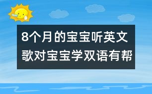 8個月的寶寶聽英文歌對寶寶學(xué)雙語有幫助嗎