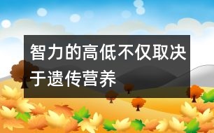 智力的高低不僅取決于遺傳、營(yíng)養(yǎng)