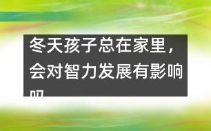 冬天孩子總在家里，會對智力發(fā)展有影響嗎
