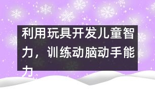 利用玩具開發(fā)兒童智力，訓(xùn)練動腦動手能力
