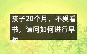 孩子20個月，不愛看書，請問如何進行早教