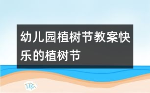 幼兒園植樹(shù)節(jié)教案快樂(lè)的植樹(shù)節(jié)