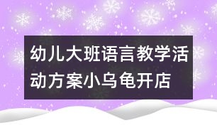 幼兒大班語(yǔ)言教學(xué)活動(dòng)方案：小烏龜開(kāi)店