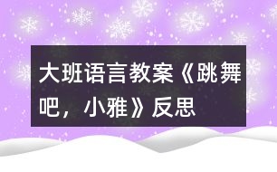 大班語(yǔ)言教案《跳舞吧，小雅》反思