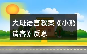 大班語(yǔ)言教案《小熊請(qǐng)客》反思