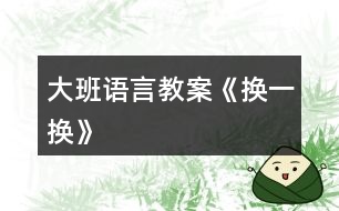 大班語(yǔ)言教案《換一換》