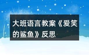 大班語(yǔ)言教案《愛(ài)笑的鯊魚(yú)》反思
