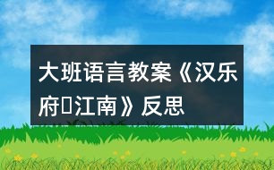 大班語(yǔ)言教案《漢樂(lè)府?江南》反思
