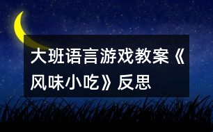 大班語(yǔ)言游戲教案《風(fēng)味小吃》反思