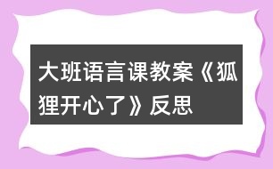 大班語(yǔ)言課教案《狐貍開心了》反思