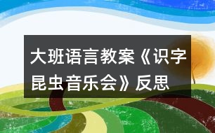 大班語(yǔ)言教案《識(shí)字昆蟲(chóng)音樂(lè)會(huì)》反思